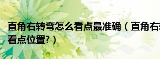 直角右转弯怎么看点最准确（直角右转弯技巧看点位置?）