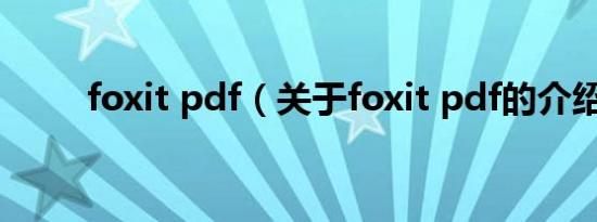foxit pdf（关于foxit pdf的介绍）