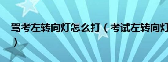 驾考左转向灯怎么打（考试左转向灯怎么打?）