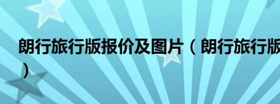 朗行旅行版报价及图片（朗行旅行版怎么样?）