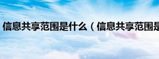 信息共享范围是什么（信息共享范围是什么）