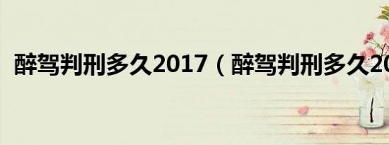 醉驾判刑多久2017（醉驾判刑多久2019?）