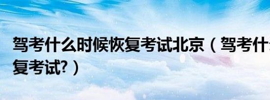 驾考什么时候恢复考试北京（驾考什么时候恢复考试?）