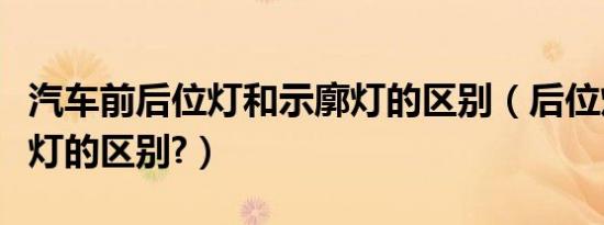 汽车前后位灯和示廓灯的区别（后位灯和示廓灯的区别?）