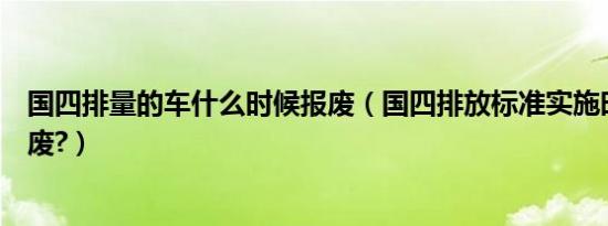 国四排量的车什么时候报废（国四排放标准实施时间几年报废?）