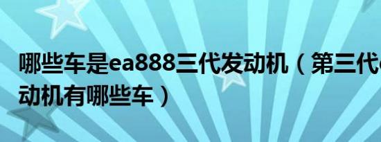 哪些车是ea888三代发动机（第三代ea888发动机有哪些车）