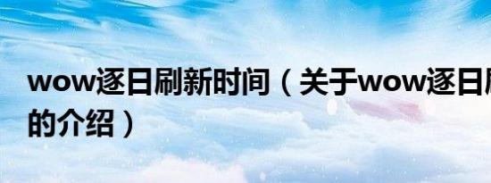 wow逐日刷新时间（关于wow逐日刷新时间的介绍）