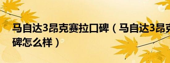 马自达3昂克赛拉口碑（马自达3昂克赛拉口碑怎么样）
