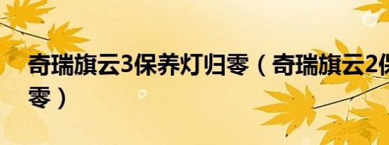 奇瑞旗云3保养灯归零（奇瑞旗云2保养灯归零）