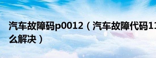 汽车故障码p0012（汽车故障代码118002怎么解决）