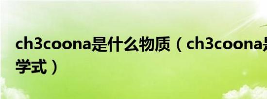 ch3coona是什么物质（ch3coona是什么化学式）