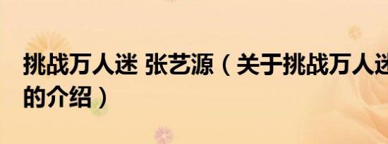 挑战万人迷 张艺源（关于挑战万人迷 张艺源的介绍）