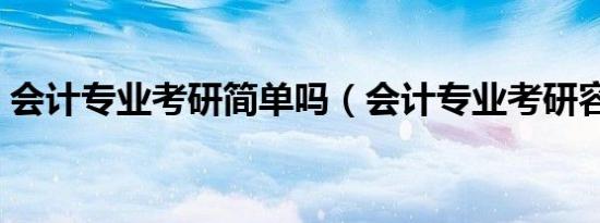 会计专业考研简单吗（会计专业考研容易吗）
