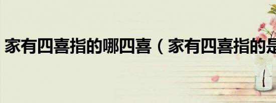 家有四喜指的哪四喜（家有四喜指的是什么）