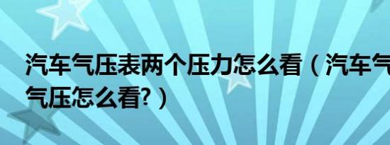 汽车气压表两个压力怎么看（汽车气压表2.5气压怎么看?）