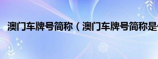 澳门车牌号简称（澳门车牌号简称是什么）