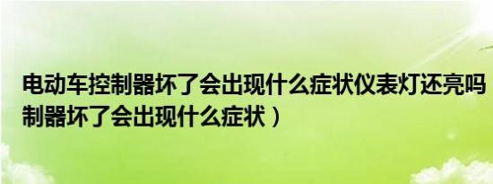 电动车控制器坏了会出现什么症状仪表灯还亮吗（电动车控制器坏了会出现什么症状）