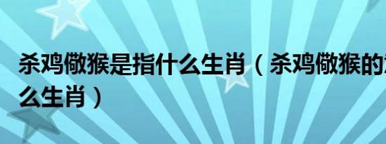 杀鸡儆猴是指什么生肖（杀鸡儆猴的意思是什么生肖）