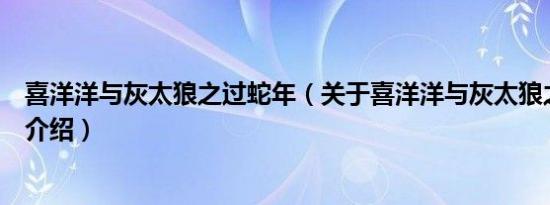 喜洋洋与灰太狼之过蛇年（关于喜洋洋与灰太狼之过蛇年的介绍）