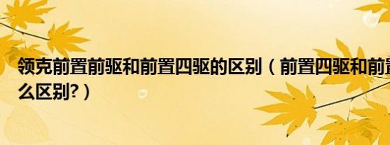 领克前置前驱和前置四驱的区别（前置四驱和前置前驱有什么区别?）