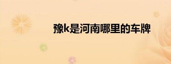 豫k是河南哪里的车牌