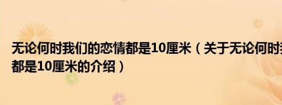 无论何时我们的恋情都是10厘米（关于无论何时我们的恋情都是10厘米的介绍）