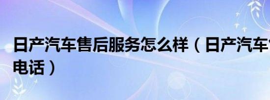 日产汽车售后服务怎么样（日产汽车售后服务电话）
