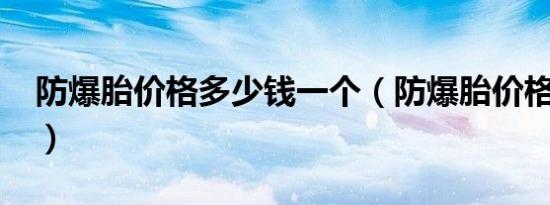 防爆胎价格多少钱一个（防爆胎价格是多少?）