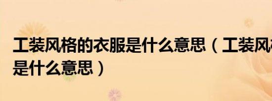 工装风格的衣服是什么意思（工装风格的衣服是什么意思）