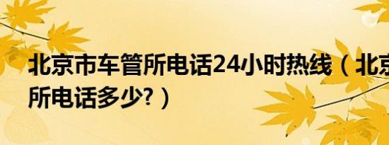 北京市车管所电话24小时热线（北京市车管所电话多少?）