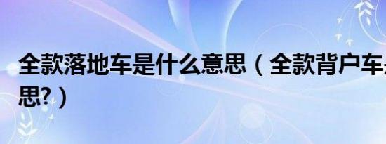 全款落地车是什么意思（全款背户车是什么意思?）