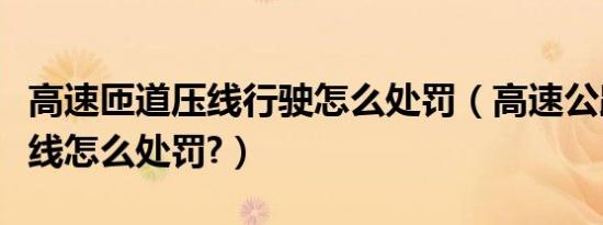高速匝道压线行驶怎么处罚（高速公路匝道压线怎么处罚?）