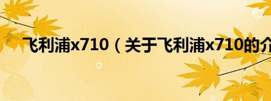 飞利浦x710（关于飞利浦x710的介绍）
