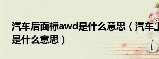 汽车后面标awd是什么意思（汽车上的awd是什么意思）