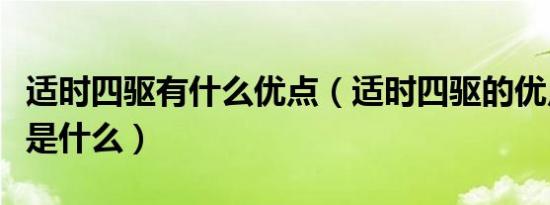 适时四驱有什么优点（适时四驱的优点和缺点是什么）