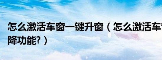 怎么激活车窗一键升窗（怎么激活车窗一键升降功能?）