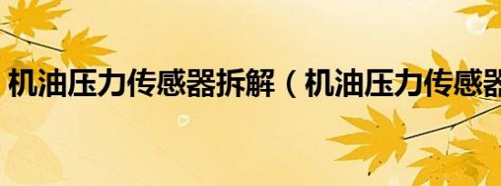 机油压力传感器拆解（机油压力传感器在哪）
