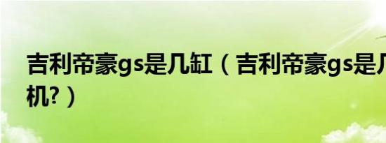 吉利帝豪gs是几缸（吉利帝豪gs是几缸发动机?）
