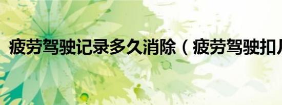 疲劳驾驶记录多久消除（疲劳驾驶扣几分?）