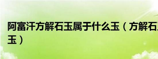 阿富汗方解石玉属于什么玉（方解石玉是什么玉）