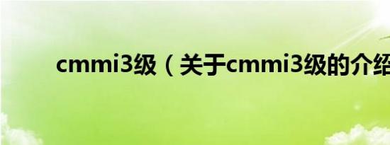 cmmi3级（关于cmmi3级的介绍）