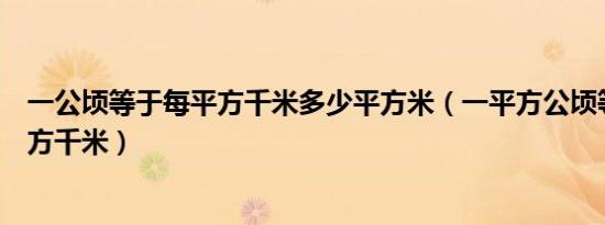 一公顷等于每平方千米多少平方米（一平方公顷等于多少平方千米）