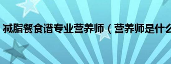 减脂餐食谱专业营养师（营养师是什么专业）