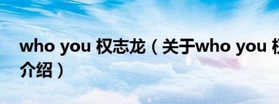 who you 权志龙（关于who you 权志龙的介绍）