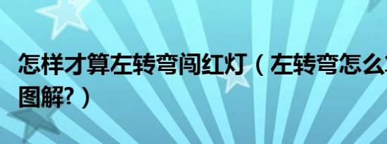 怎样才算左转弯闯红灯（左转弯怎么算闯红灯图解?）