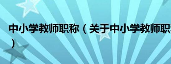 中小学教师职称（关于中小学教师职称的介绍）