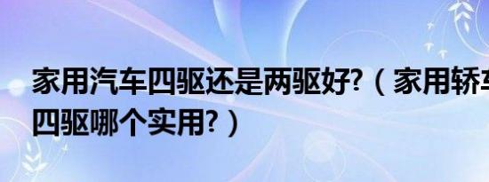 家用汽车四驱还是两驱好?（家用轿车两驱和四驱哪个实用?）