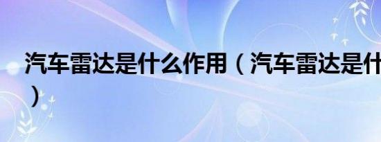 汽车雷达是什么作用（汽车雷达是什么意思?）