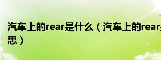 汽车上的rear是什么（汽车上的rear是什么意思）