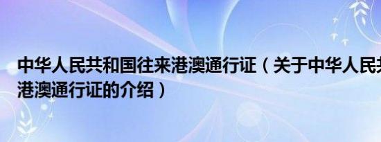 中华人民共和国往来港澳通行证（关于中华人民共和国往来港澳通行证的介绍）